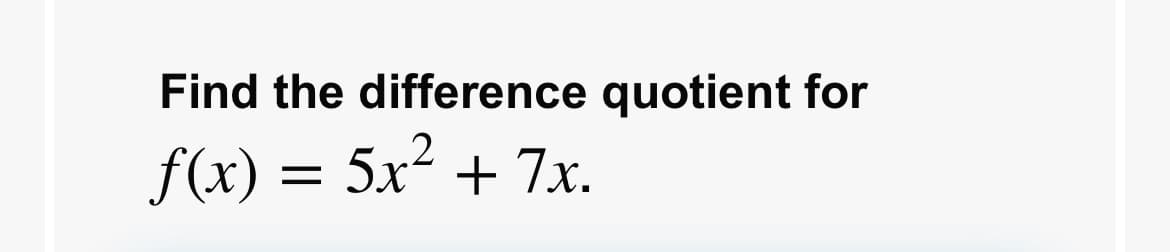 Find the difference quotient for
f(x) = 5x² + 7r.
