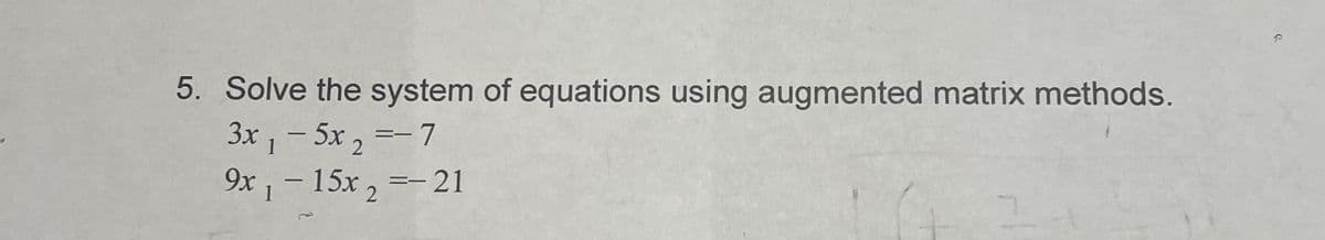 5. Solve the system of equations using augmented matrix methods.
3x , - 5x , =-7
9x - 15x , =-21
1
