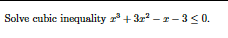 Solve cubic inequality z + 32 - r– 3<0.
