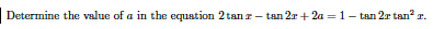 Determine the value of a in the equation 2tanr - tan 2r + 2a =1- tan 2r tan? r.
