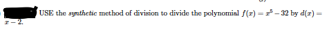 USE the synthetic method of division to divide the polynomial f(r) = r° – 32 by d(r) =
I- 2.
