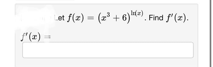 f'(x) =
Let f(x) = (x³ + 6)¹(ª). Find ƒ'(x).