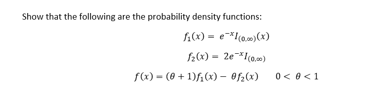 Show that the following are the probability density functions:
fi(x) = e-*I(0,c0) (x)
f2(x) = 2e¬*I(o,00)
f(x) = (0 + 1)f1 (x) – Of2(x)
0 < 0 < 1
