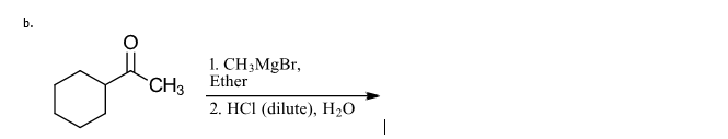 b.
CH3
1. CH₂MgBr,
Ether
2. HCl (dilute), H₂O