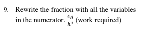 9. Rewrite the fraction with all the variables
in the numerator. (work required)
