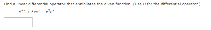 Find a linear differential operator that annihilates the given function. (Use D for the differential operator.)
e-x + 5xexx²ex