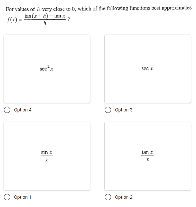 For values of h very close to 0, which of the following functions best approximates
tan (x + h) – tan x
f(x) =
h
sec? x
sec x
Option 4
Option 3
sin x
tan x
Option 1
Option 2
