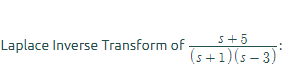 Laplace Inverse Transform of
S+5
(5+1) (5-3)*