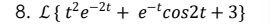 8. L{t²e-2t + e-cos2t + 3}