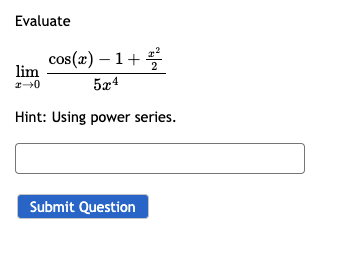 Evaluate
cos(x) −1+2
5x4
Hint: Using power series.
lim
2-0
Submit Question