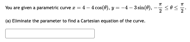 ㅠ
You are given a parametric curve x = 4 - 4 cos(0), y = −4 - 3 sin(0), — ≤ 0
(a) Eliminate the parameter to find a Cartesian equation of the curve.
VI
FIN
ㅠ