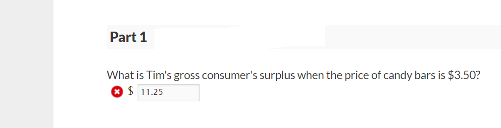 Part 1
What is Tim's gross consumer's surplus when the price of candy bars is $3.50?
$11.25