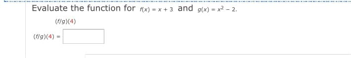 Evaluate the function for (x) = x + 3 and g(x) = x2 - 2.
(flg)(4)
(f/g)(4) =
