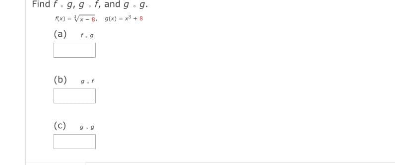 Find f. g, g. f, and g . g.
f(x) = Vx - 8, g(x) = x3 + 8
(a)
f.g
(b)
9.f
(c)
g. 9
