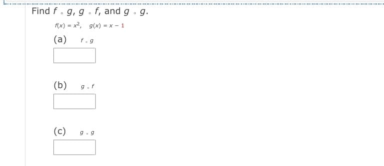 Find f. g, g . f, and g . g.
f(x) = x2, g(x) = x - 1
(a)
f.g
(b)
9.f
(c)
9. 9
