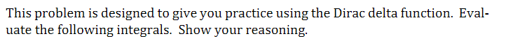 This problem is designed to give you practice using the Dirac delta function. Eval-
uate the following integrals. Show your reasoning.