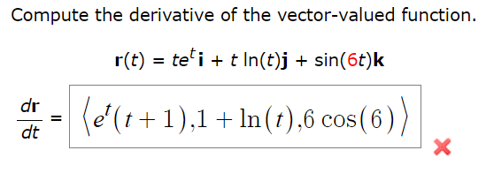 Compute the derivative of the vector-valued function.
r(t) = teti + tln(t)j + sin(6t)k
(e¹(t+1),1 +ln(t),6 cos (6))
dr
dt
=
X