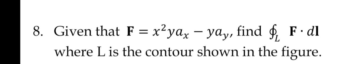 8. Given that F = x²yax - yay, find fF.dl
where L is the contour shown in the figure.