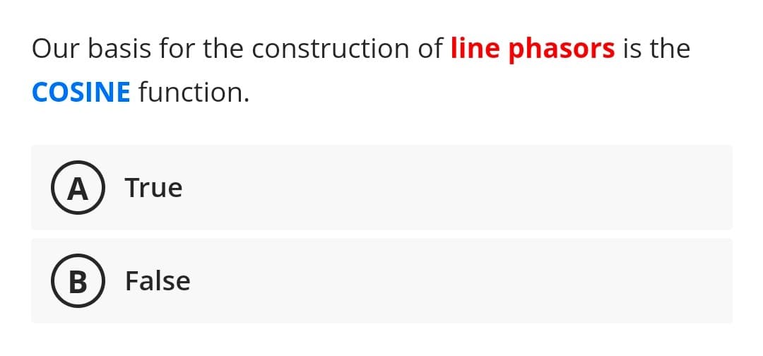 Our basis for the construction of line phasors is the
COSINE function.
A True
B) False