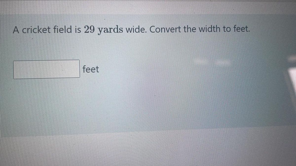 A cricket field is 29 yards wide. Convert the width to feet.
feet
