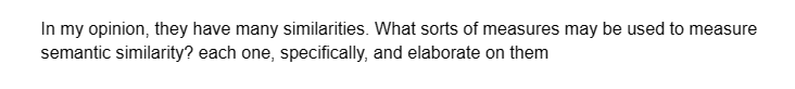 In my opinion, they have many similarities. What sorts of measures may be used to measure
semantic similarity? each one, specifically, and elaborate on them