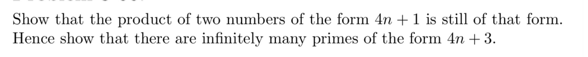 Show that the product of two numbers of the form 4n +1 is still of that form.
Hence show that there are infinitely many primes of the form 4n + 3.
