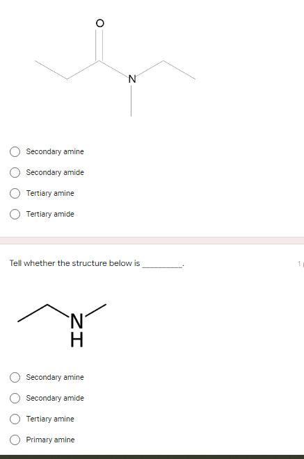 Secondary amine
Secondary amide
Tertiary amine
Tertiary amide
Tell whether the structure below is
`N´
ZI
N
Secondary amine
Secondary amide
Tertiary amine
Primary amine