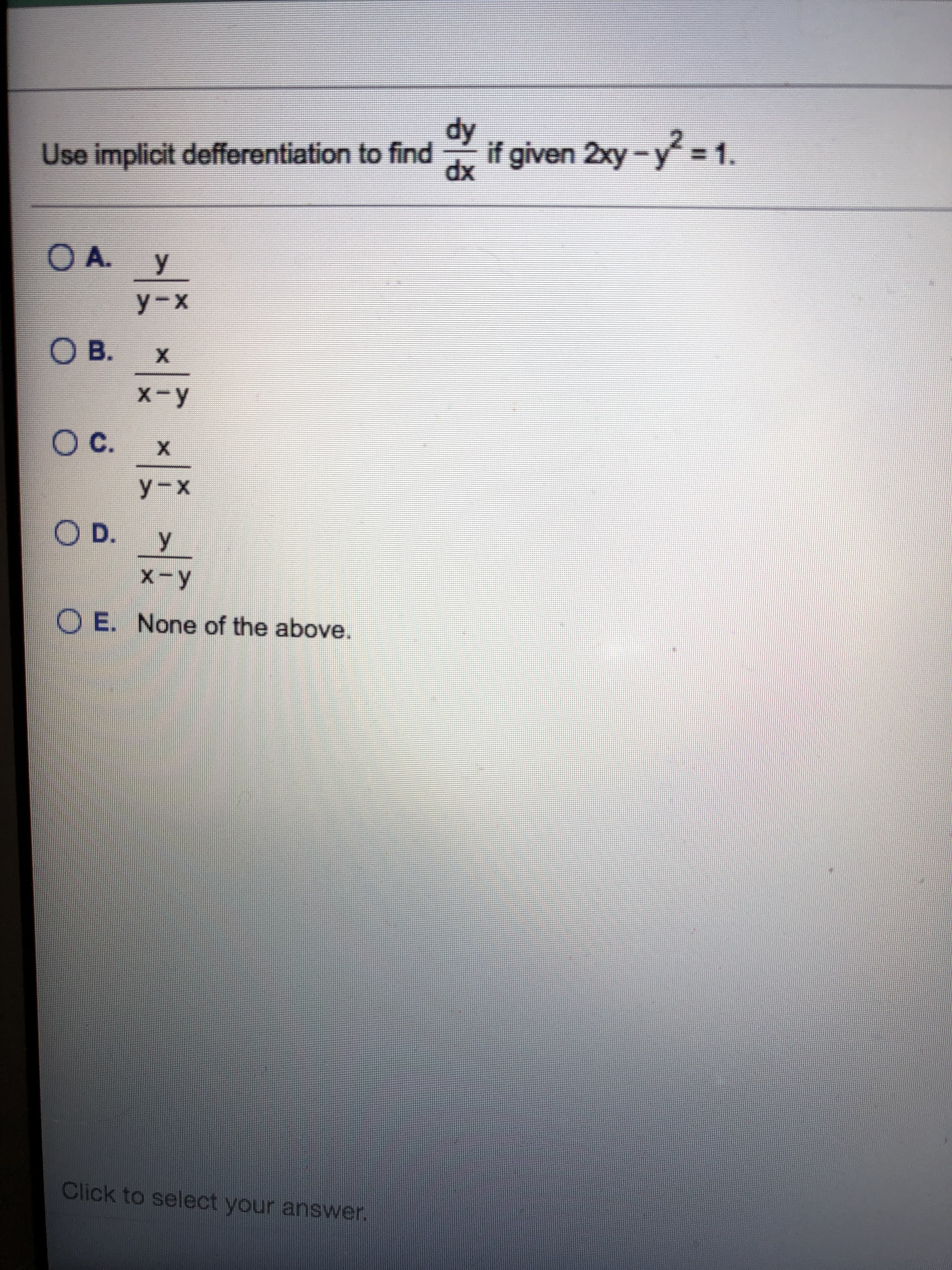 dy
Use implicit defferentiation to find
if given 2xy-y
dx
= 1.
O A.
y-x
O B.
X.
X-y
OC.
X.
У -х
O D. y
X-y
O E. None of the above.
Click to select your answer.
