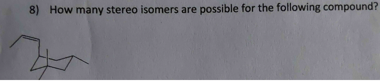 8) How many stereo isomers are possible for the following compound?