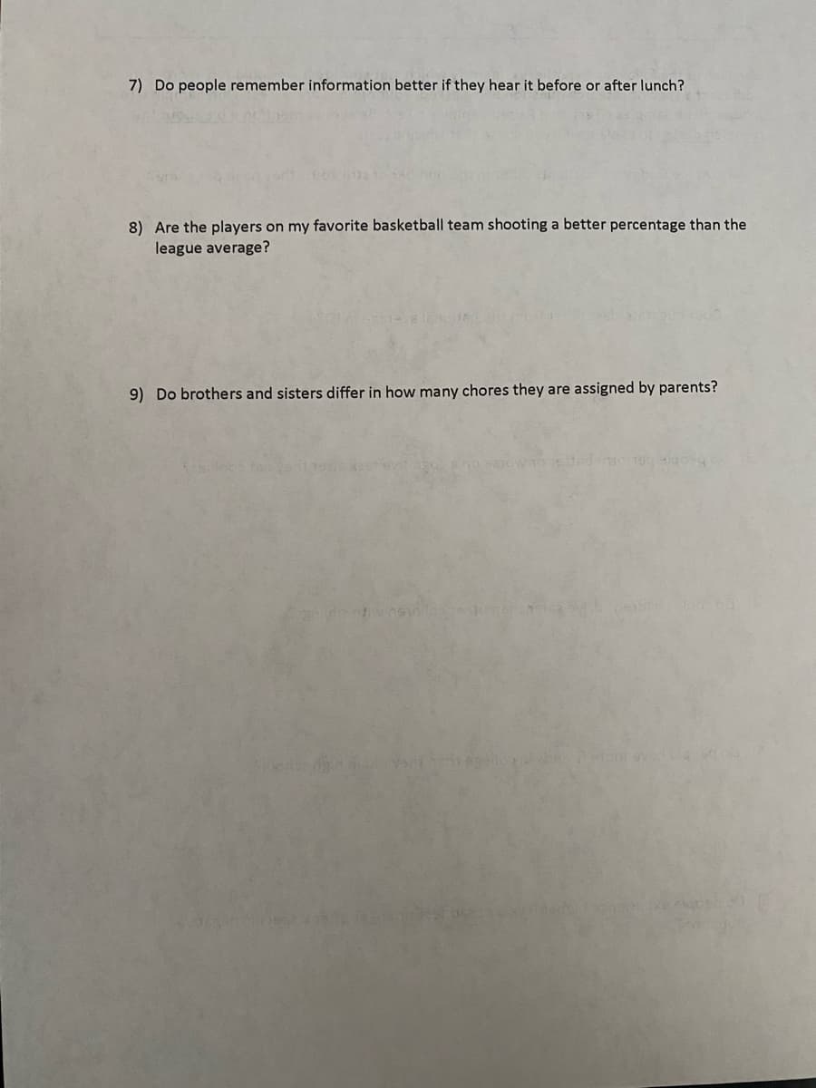 7) Do people remember information better if they hear it before or after lunch?
8) Are the players on my favorite basketball team shooting a better percentage than the
league average?
9) Do brothers and sisters differ in how many chores they are assigned by parents?
Yedt
tom svertelqu