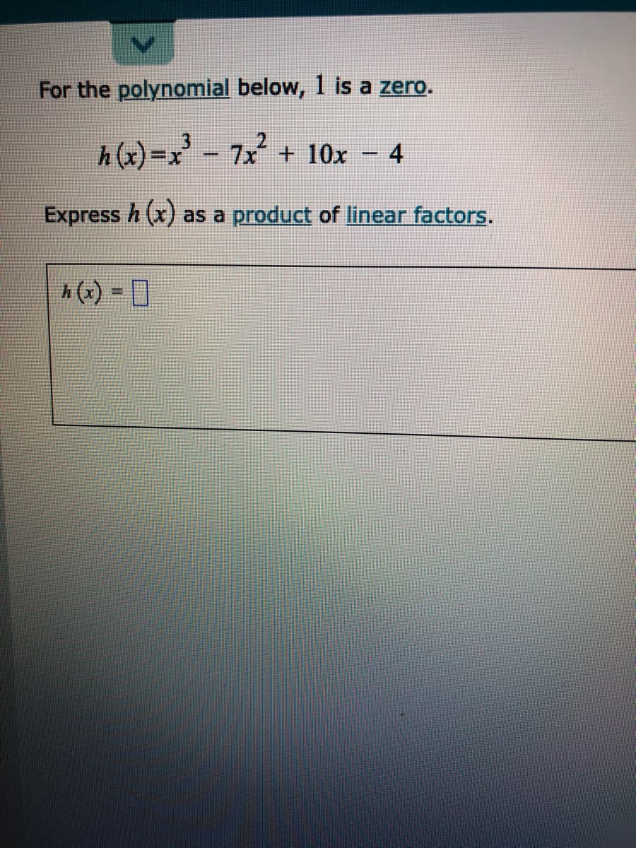 For the polynomial below, 1 is a zero.
h (x)=x'
7x + 10x
4
|
Express h (x) as a product of linear factors.
h (x) = 0
