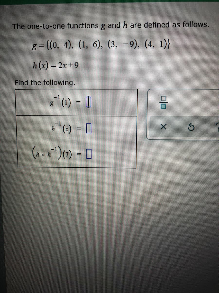 The one-to-one functions g and h are defined as follows.
g= {(0, 4), (1, 6), (3, -9), (4, 1)}
h(x) = 2x+9
Find the following.
-1
8 (1)
%3D
o h
