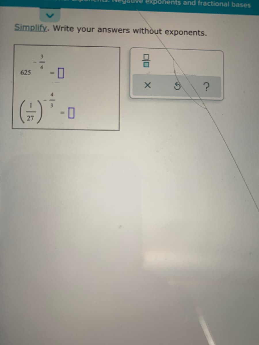 exponents and fractional bases
Simplify. Write your answers without exponents.
- 0
625
- 0
