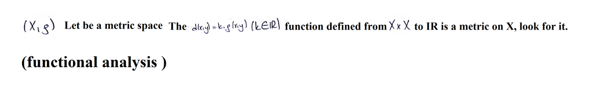 (X,e) Let be a metric space The dixy) = k.g(x.y) (KEIR) function defined from X x X to IR is a metric on X, look for it.
(functional analysis )
