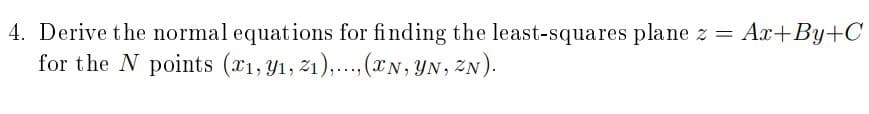 4. Derive the normal equations for finding the least-squares plane z = Ar+By+C
for the N points (x1, y1, z1),.,(*N, YN, ZN).
