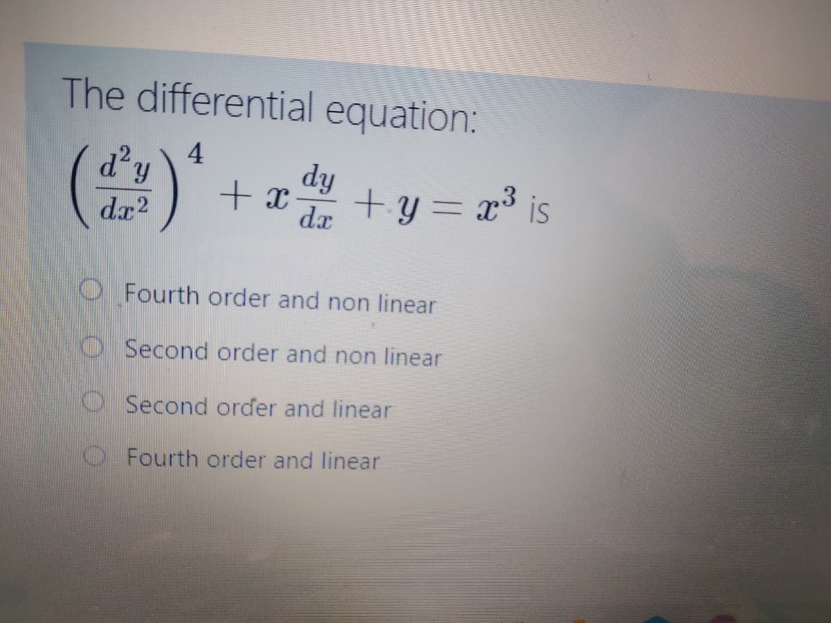 The differential equation:
4
d'y
+ x
de +y = x³ is
+ y =
%3D
dx2
O Fourth order and non linear
O Second order and non linear
O Second order and linear
Fourth order and linear
