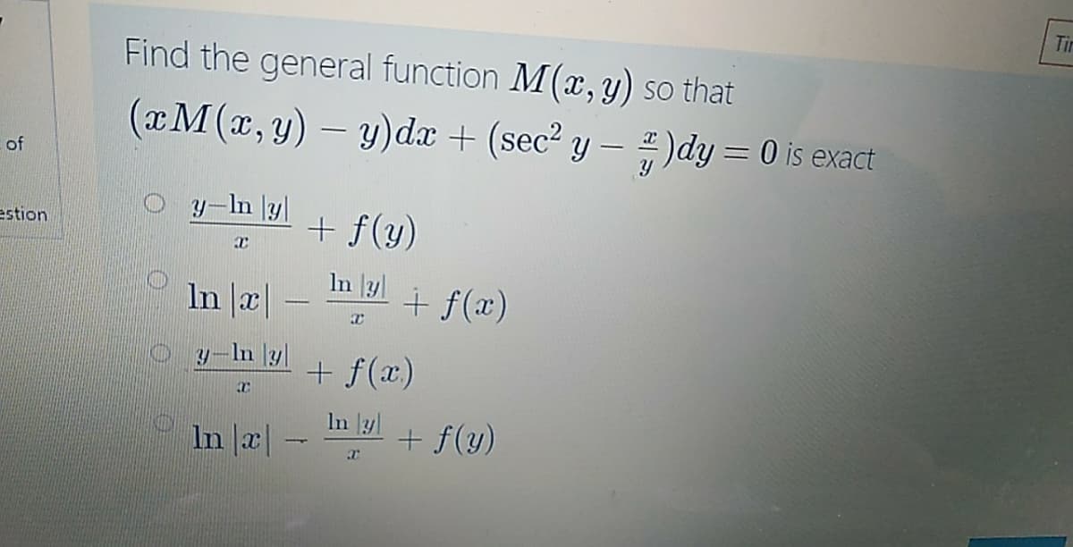 Tir
Find the general function M(x, y) so that
(xM(x, y) – y)dx + (sec? y – )dy = 0 is exact
of
y-In y|
+ f(y)
estion
In yl
In x|
+ f(x)
y-In y|
+ f(x)
In yl
In |æ|
+ f(y)
|に
