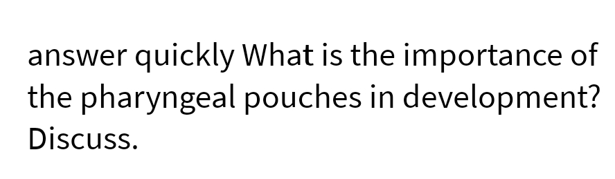 answer quickly What is the importance of
the pharyngeal pouches in development?
Discuss.
