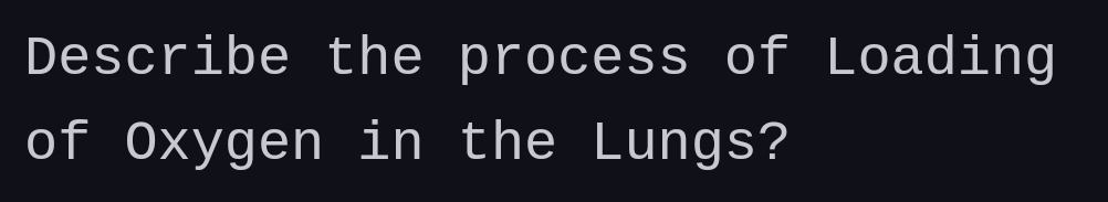 Describe the process of Loading
of Oxygen in the Lungs?
