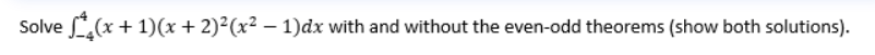 Solve 4(x + 1)(x + 2)²(x² - 1)dx with and without the even-odd theorems (show both solutions).