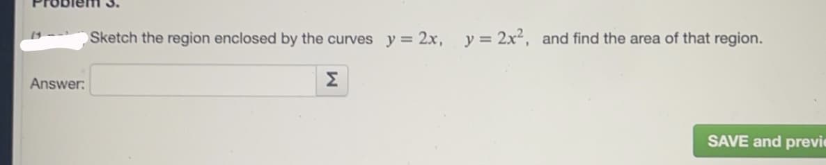 Sketch the region enclosed by the curves y = 2x, y = 2x², and find the area of that region.
Answer:
Σ
SAVE and previe
