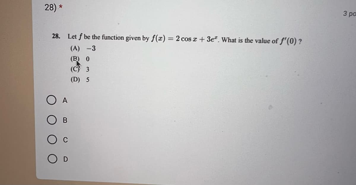 28) *
28. Let f be the function given by f(x) = 2 cos x + 3e. What is the value of f'(0) ?
(A) -3
(B) 0
3
(D) 5
A
B
3 ра