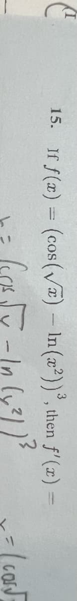 15. If f(x) = (cos(√) - In (x²))³, then f'(x) =
las
5-In (x²)) ²
-=
>
(cost=