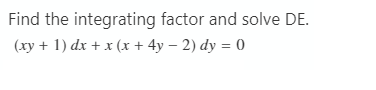 Find the integrating factor and solve DE.
(xy + 1) dx + x (x + 4y – 2) dy = 0
