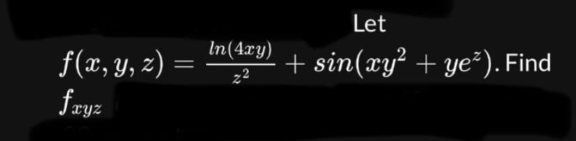 f(x, y, z)
fryz
=
In(4xy)
22
Let
+ sin(xy² + ye*). Find