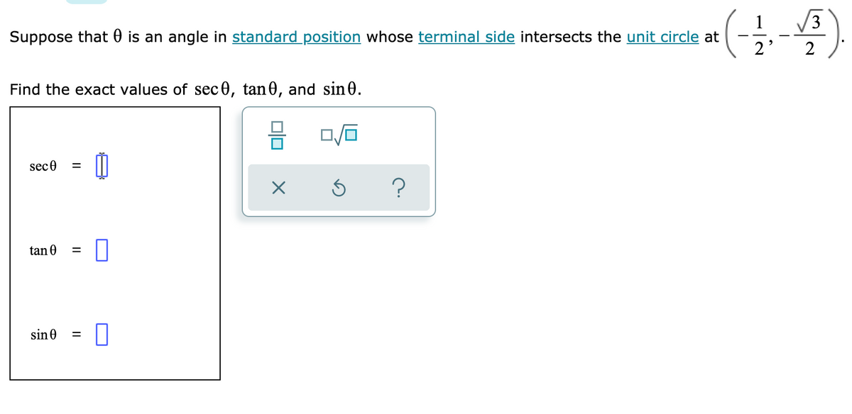 1
Suppose that 0 is an angle in standard position whose terminal side intersects the unit circle at
V3
2'
Find the exact values of sec 0, tan 0, and sin 0.
sec0
?
tan 0
sin 0
