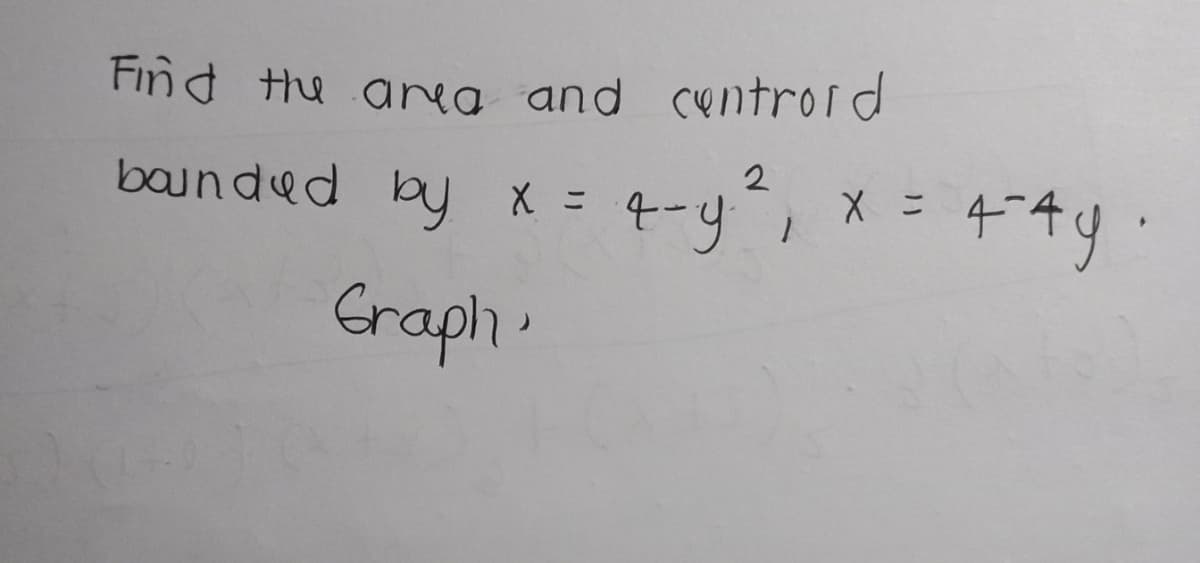 Find the area and centrord
t-y, x = 44y
2
baunded by * -
Graph.
