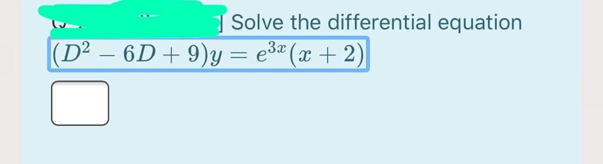 Solve the differential equation
(D² – 6D + 9)y
= e3" (x + 2)
