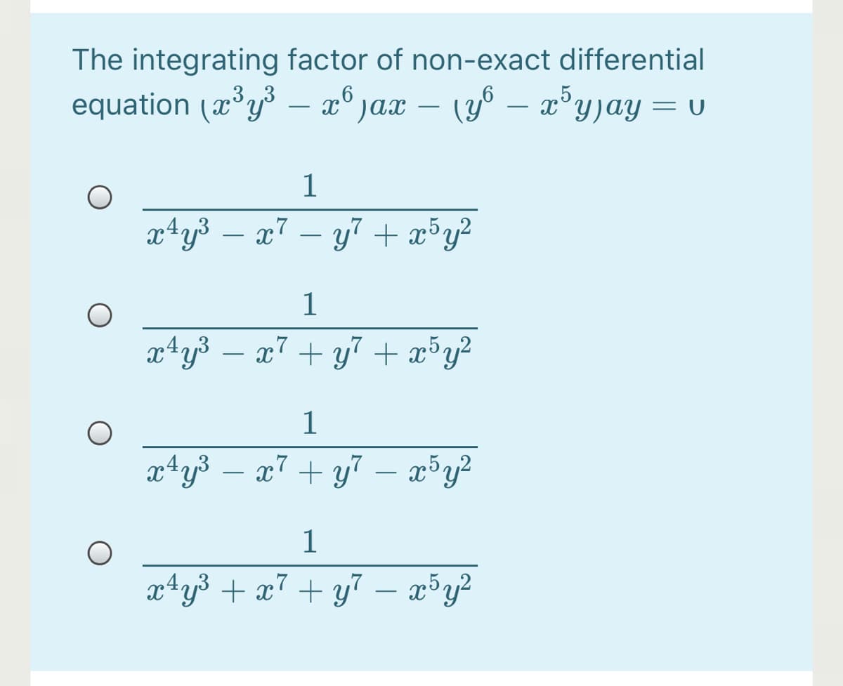 The integrating factor of non-exact differential
equation (xy – x° jax –
,5,
(y° – x°y)ay = U
1
xªy³
x7 – y7 + x³y?
1
x7 + y7 + x³y?
x*y3 – x7 + y7 – x³y²
-
a4y3 + x7 + y7 – x³y?
-
