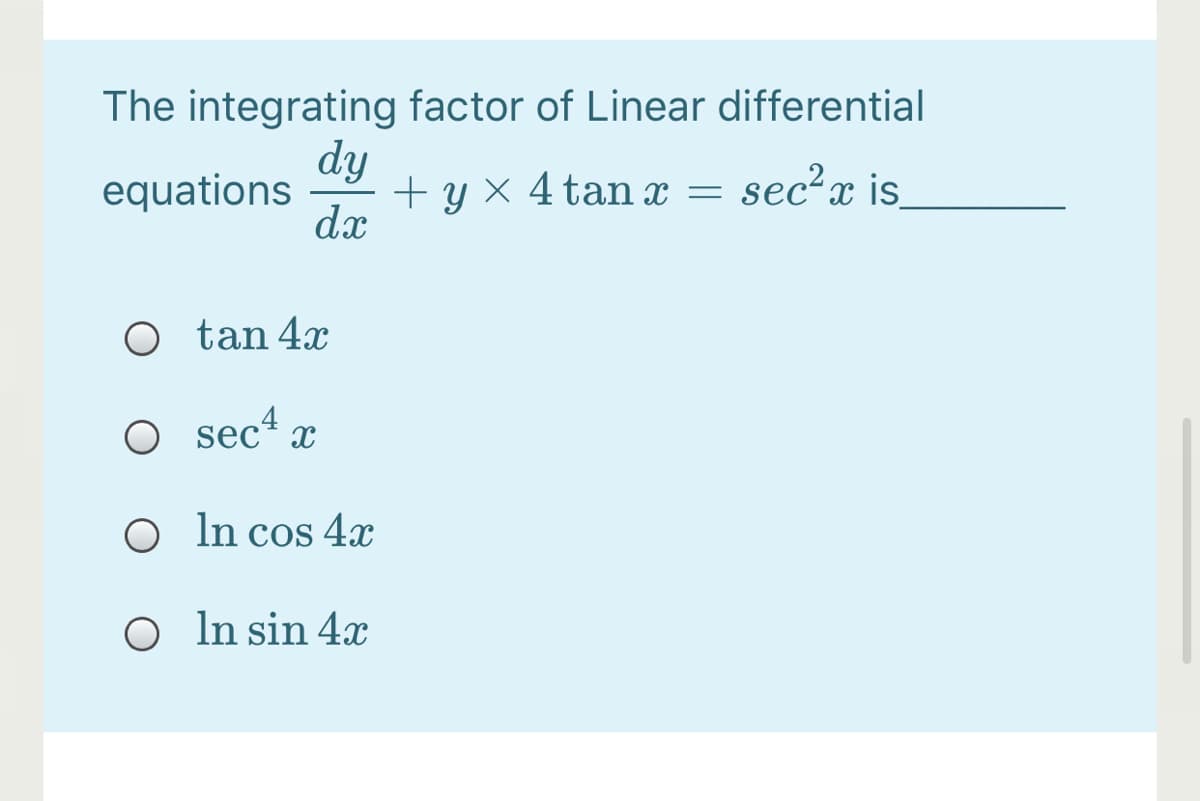 The integrating factor of Linear differential
dy
+ y x 4 tan x = sec²x js
dx
equations
sec²x is
O tan 4x
O sec4
O In cos 4x
O In sin 4x
